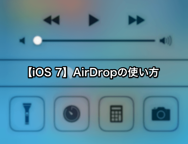 【iOS 7】AirDropの使い方と設定方法