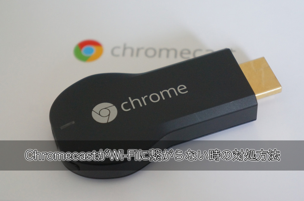 ChromecastがWi-Fiに接続できない時の対処方法