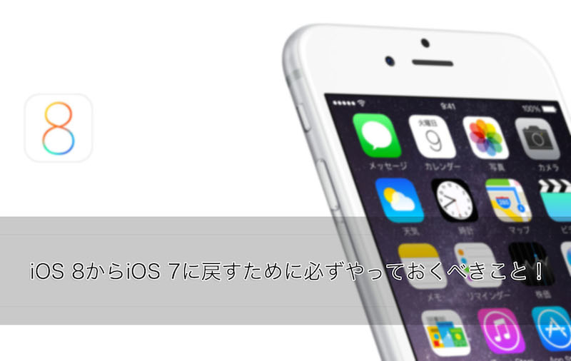 iOS 8からiOS 7に戻すために必ずやっておくべきこと