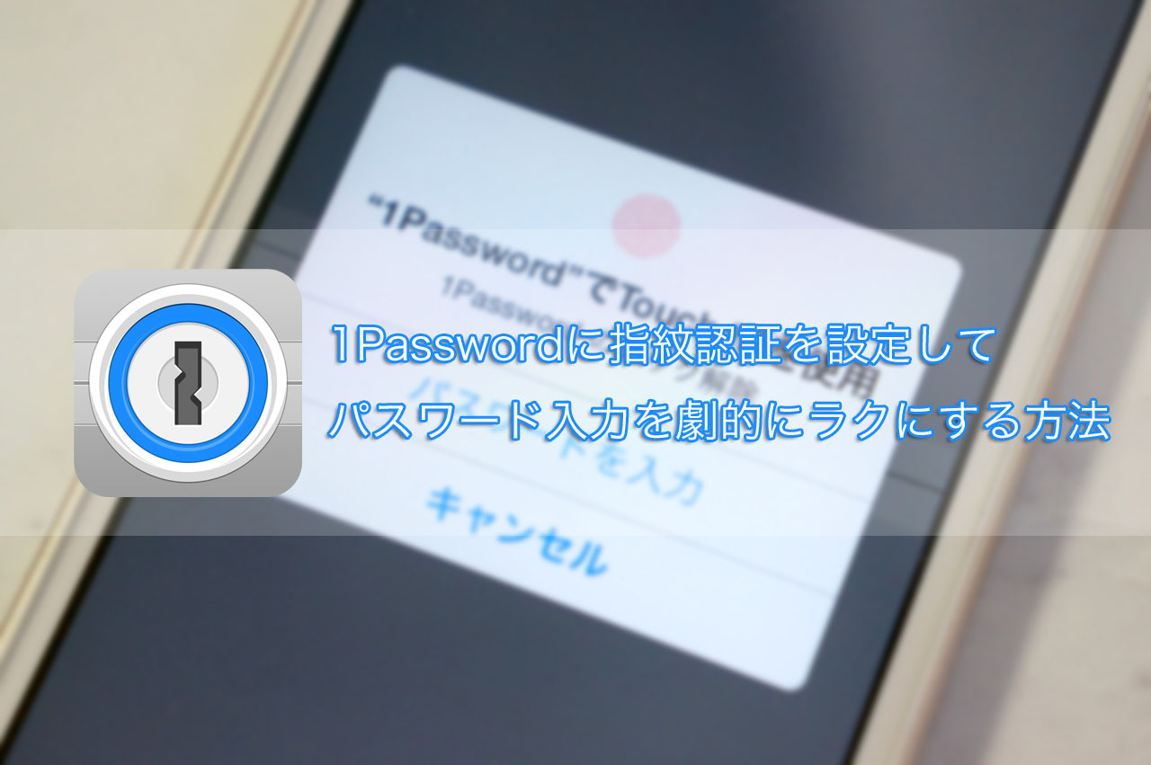 1Passwordに指紋認証を設定してパスワード入力を劇的にラクにする方法