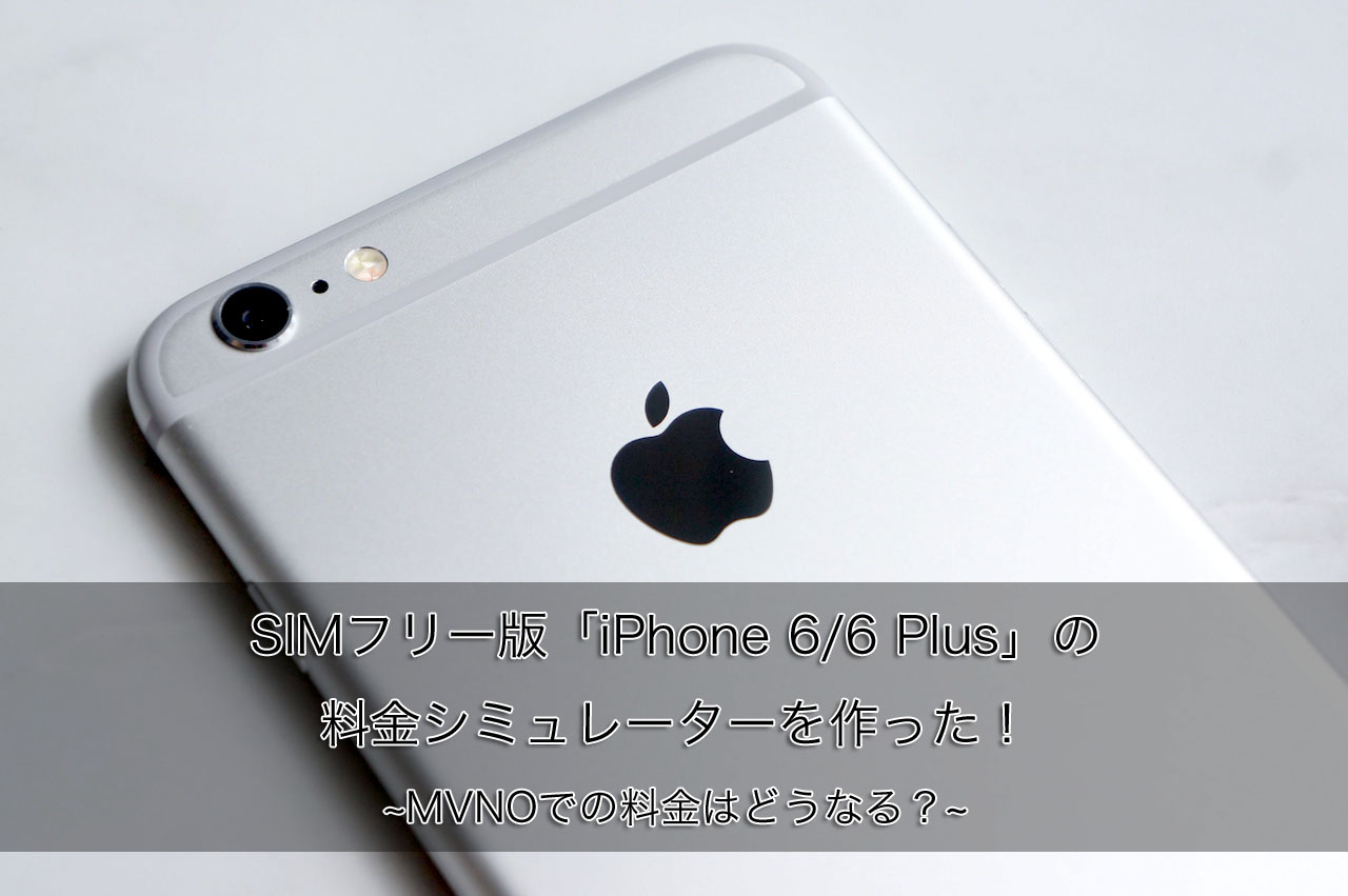 SIMフリー版「iPhone 6 / 6 Plus」の料金シミュレーターを作った！